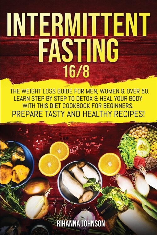 Intermittent Fasting 16/8: The Weight Loss Guide For Men, Women & Over 50. Learn Step By Step To Detox & Heal Your Body With This Diet Cookbook F (Paperback)