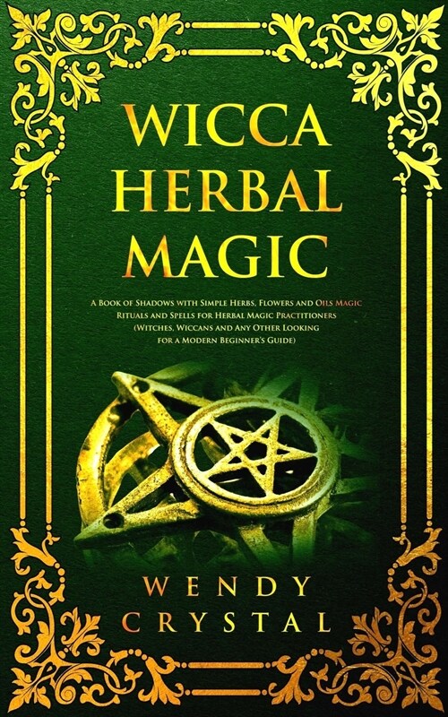 Wicca Herbal Magic: A Book of Shadows with simple Herbs, Flowers and Oils Magic Rituals and Spells for Herbal Magic Practitioners: Witches (Paperback)