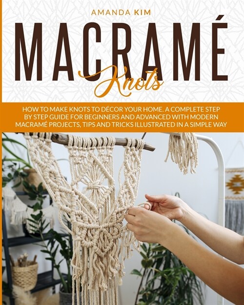 Macram?Knots: How to Make Knots to D?or your Home. A Complete Step by Step Guide for Beginners and Advanced with Modern Macram?Pro (Paperback)