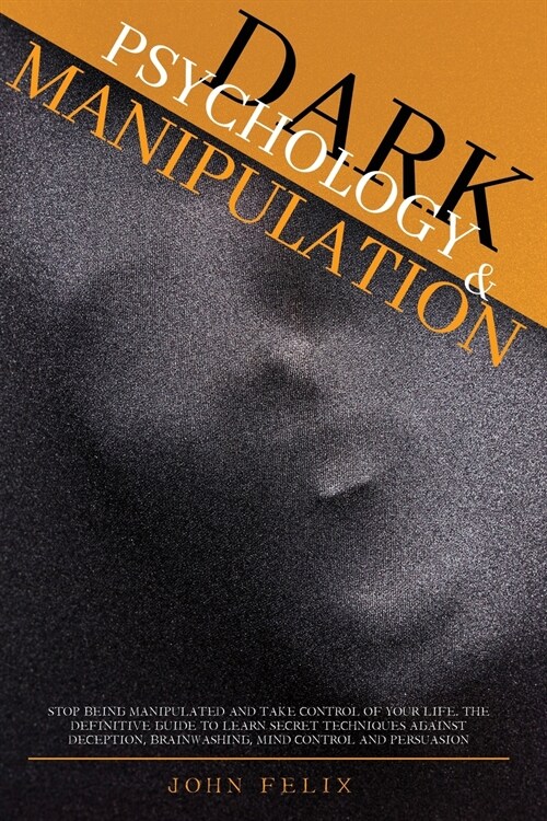 Dark Psychology and Manipulation: Stop Being Manipulated and Take Control of Your Life. The Definitive Guide to Learn Secret Techniques Against Decept (Paperback)