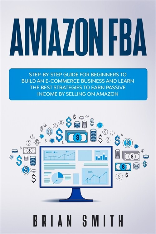 Amazon FBA: Step-by-step guide for beginners to build an e-commerce business and learn the best strategies to earn passive income (Paperback)