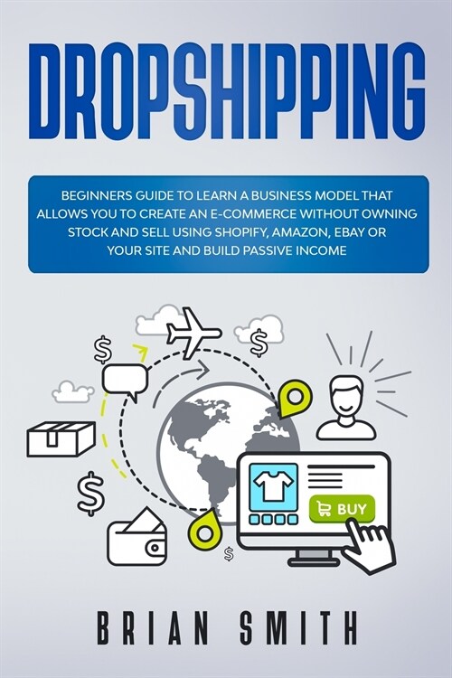 Dropshipping: Beginners guide to learn a business model that allows you to create an e-commerce without owning stock and sell using (Paperback)