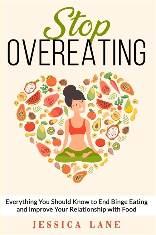 Stop Overeating: Everything You Should Know to End Binge Eating and Improve Your Relationship with Food (Paperback)