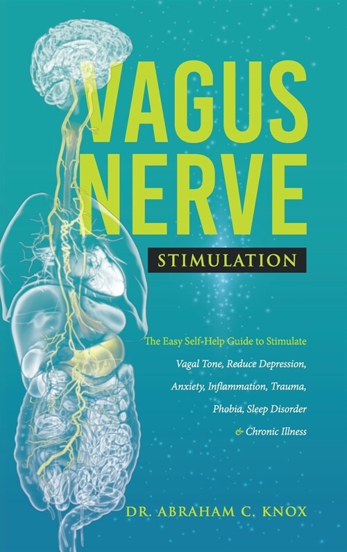 Vagus Nerve Stimulation: The Easy Self-Help Guide to Stimulate Vagal Tone, Reduce Depression, Anxiety, Inflammation, Trauma, Phobia, Sleep Diso (Hardcover)