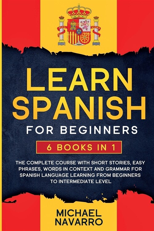 Learn Spanish for Beginners: 6 books in 1: The Complete Course With Short Stories, Easy Phrases, Words in Context and Grammar for Spanish Language (Paperback)