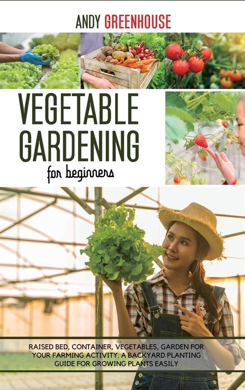 Vegetable Gardening for Beginners: Raised Bed, Container, Vegetables, Garden For Your Farming Activity. A Backyard Planting Guide For Growing Plants E (Hardcover)