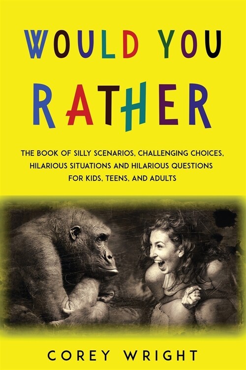 Would You Rather Book: The Book of Silly Scenarios, Challenging Choices, Hilarious Situations and Hilarious Questions for Kids, Teens and Adu (Paperback)