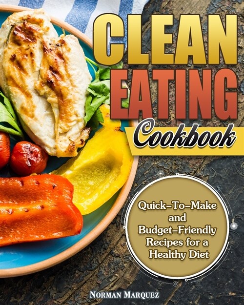 Clean-Eating Cookbook: Quick-To-Make and Budget-Friendly Recipes for a Healthy Diet (Paperback)