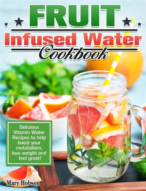 Fruit Infused Water Cookbook: Delicious Vitamin Water Recipes to help boost your metabolism, lose weight and feel great! (Hardcover)