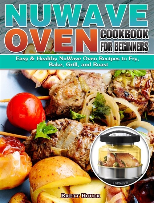 NuWave Oven Cookbook For Beginners: Easy & Healthy NuWave Oven Recipes to Fry, Bake, Grill, and Roast (Hardcover)