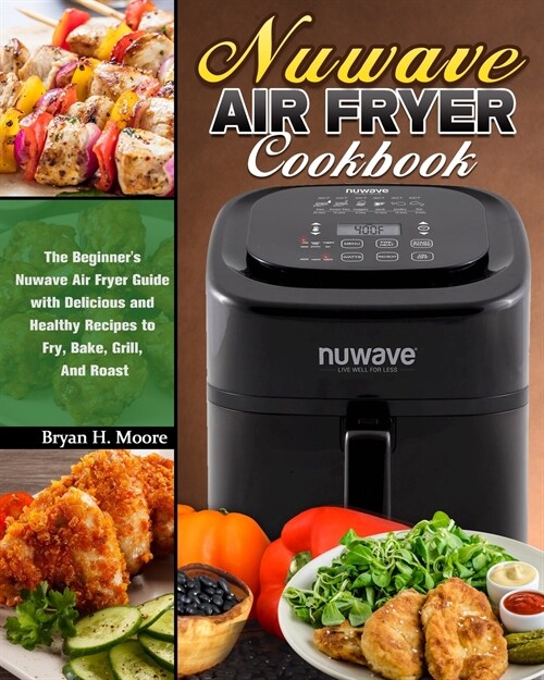 Nuwave Air Fryer Cookbook: The Beginners Nuwave Air Fryer Guide with Delicious and Healthy Recipes to Fry, Bake, Grill, And Roast (Paperback)