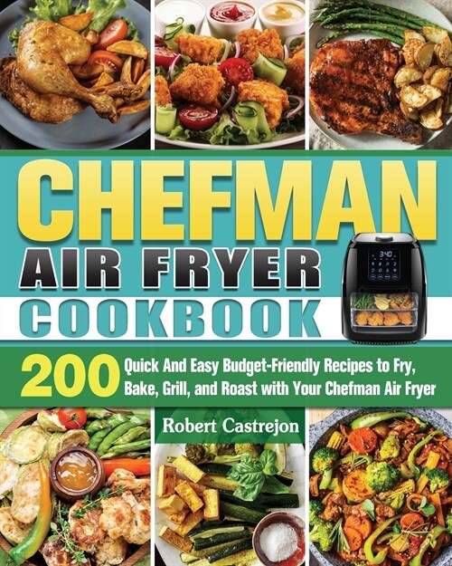 CHEFMAN Air Fryer Cookbook: 200 Quick And Easy Budget-Friendly Recipes to Fry, Bake, Grill, and Roast with Your Chefman Air Fryer (Paperback)
