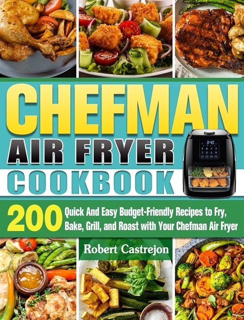 CHEFMAN Air Fryer Cookbook: 200 Quick And Easy Budget-Friendly Recipes to Fry, Bake, Grill, and Roast with Your Chefman Air Fryer (Hardcover)