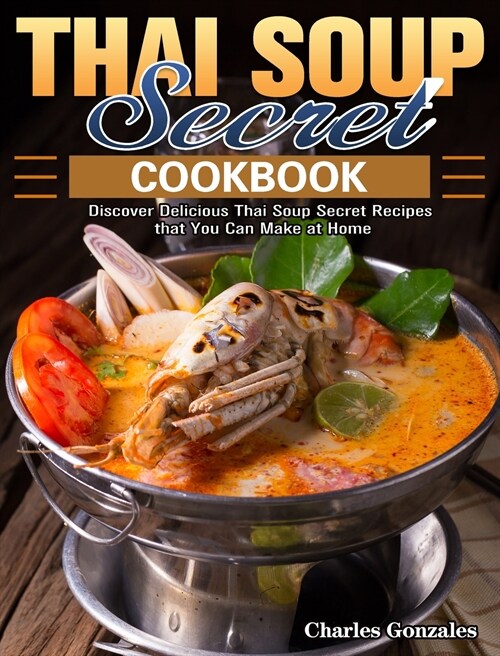 Thai Soup Secret Cookbook: Discover Delicious Thai Soup Secret Recipes that You Can Make at Home (Hardcover)