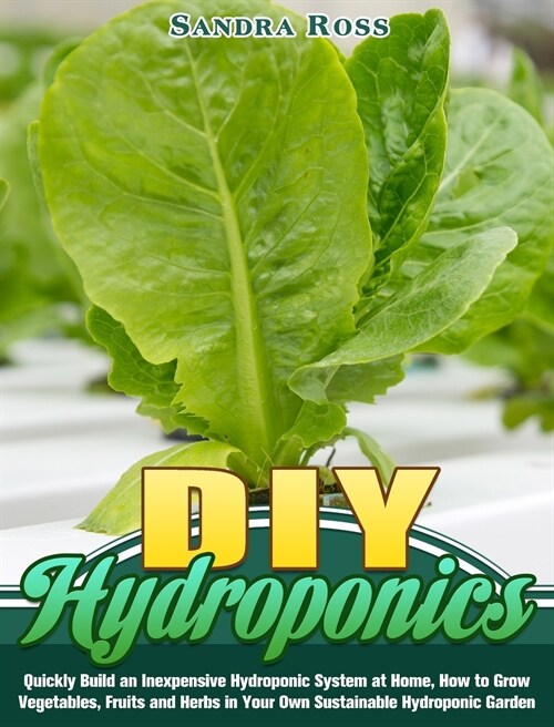 DIY Hydroponics: Quickly Build an Inexpensive Hydroponic System at Home, How to Grow Vegetables, Fruits and Herbs in Your Own Sustainab (Hardcover)