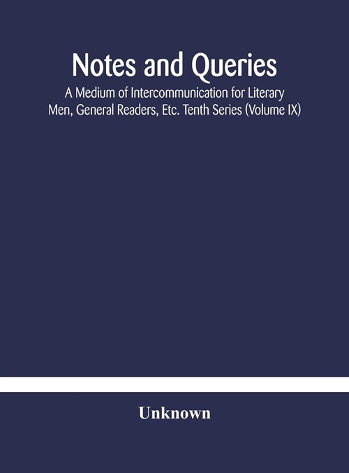 Notes and queries; A Medium of Intercommunication for Literary Men, General Readers, Etc. Tenth Series (Volume IX) (Hardcover)
