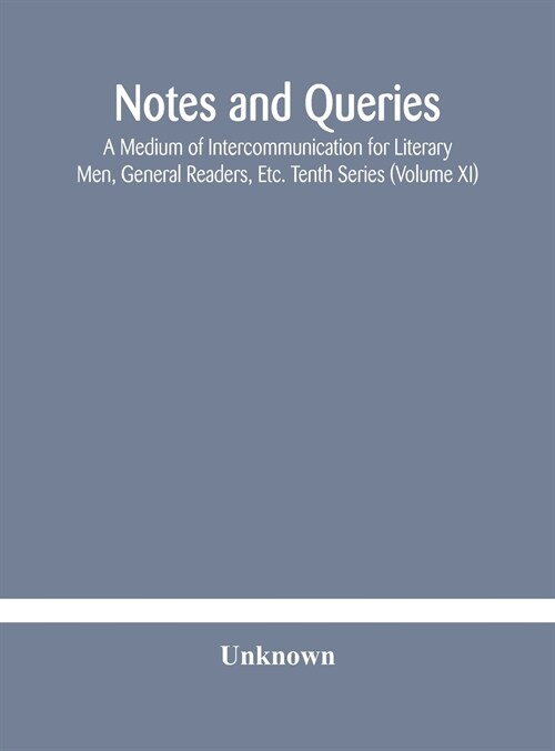 Notes and queries; A Medium of Intercommunication for Literary Men, General Readers, Etc. Tenth Series (Volume XI) (Hardcover)