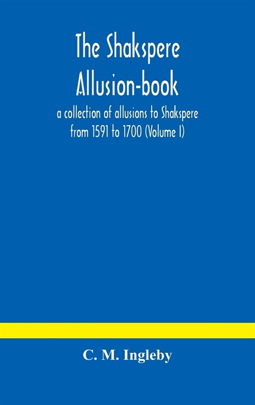 The Shakspere allusion-book: a collection of allusions to Shakspere from 1591 to 1700 (Volume I) (Hardcover)