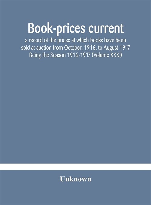 Book-prices current; a record of the prices at which books have been sold at auction from October, 1916, to August 1917 Being the Season 1916-1917 (Vo (Hardcover)