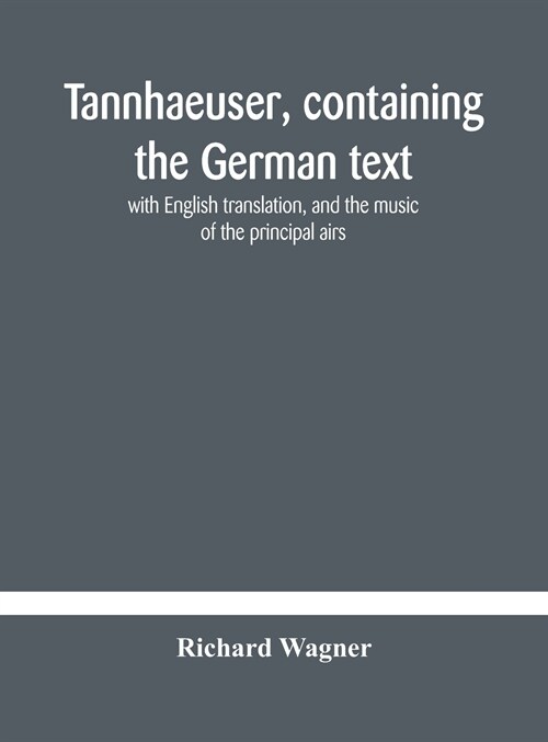 Tannhaeuser, containing the German text, with English translation, and the music of the principal airs (Hardcover)