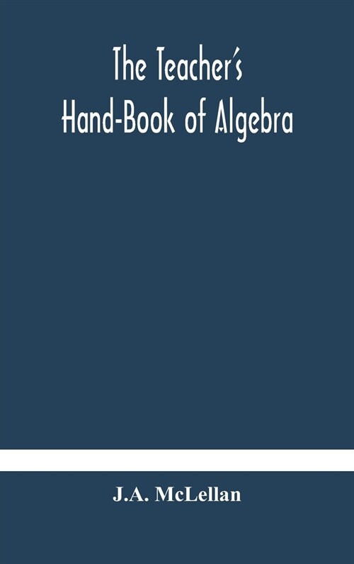 The Teachers Hand-Book of Algebra; containing methods, solutions and exercises (Hardcover)
