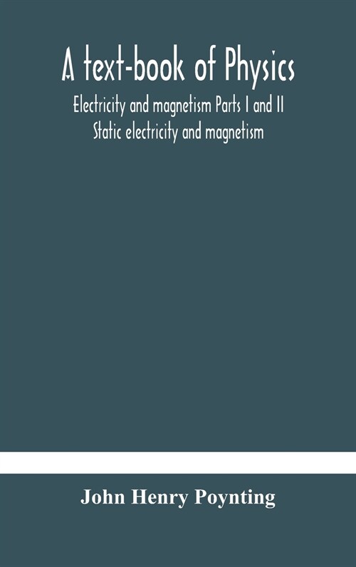 A text-book of physics: electricity and magnetism Parts I and II Static electricity and magnetism (Hardcover)