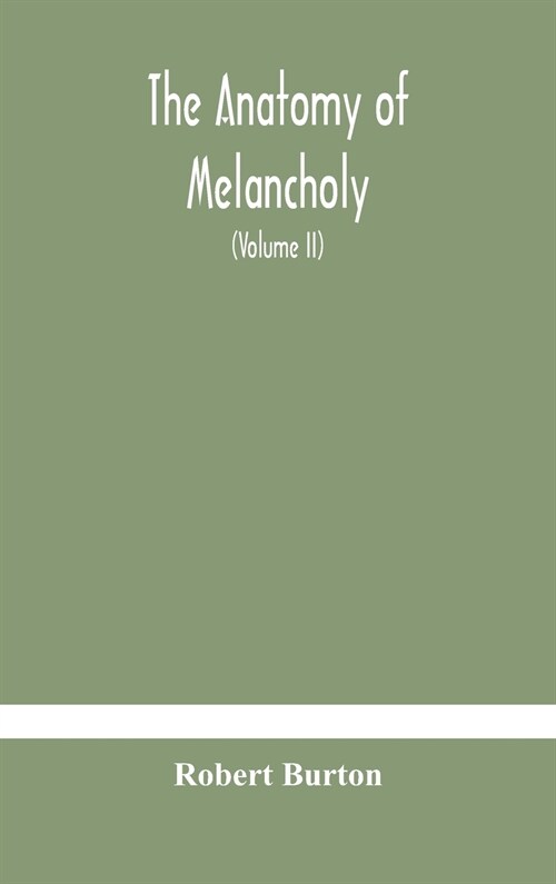 The anatomy of melancholy, what it is, with all the kinds, causes, symptomes, prognostics, and several curses of it. In three paritions. With their se (Hardcover)