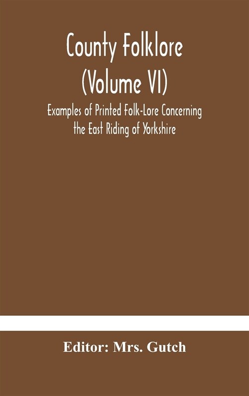 County folklore (Volume VI); Examples of Printed Folk-Lore Concerning the East Riding of Yorkshire (Hardcover)