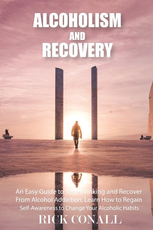 Alcoholism and Recovery: An Easy Guide to Stop Drinking and Recover from Alcohol Addiction, Learn How to Regain Self-Awareness to Change your A (Paperback)