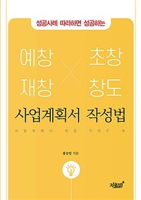 (성공사례 따라하면 성공하는) 예창, 재창, 초창, 창도 사업계획서 작성법 :사업계획서 작성 가이드 북 