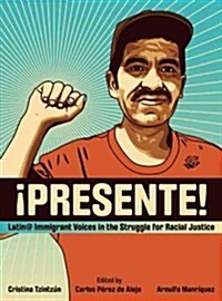 Presente! : Latin@ Immigrant Voices in the Struggle for Racial Justice / Voces Immigrantes Latin@s en la Lucha por la Justicia Racia (Paperback)