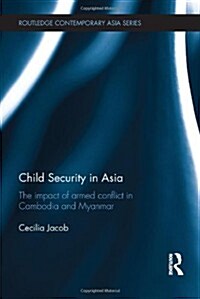 Child Security in Asia : The Impact of Armed Conflict in Cambodia and Myanmar (Hardcover)