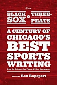From Black Sox to Three-Peats: A Century of Chicagos Best Sportswriting from the Tribune, Sun-Times, and Other Newspapers (Paperback)