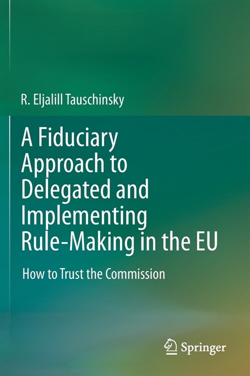A Fiduciary Approach to Delegated and Implementing Rule-Making in the Eu: How to Trust the Commission (Paperback, 2020)