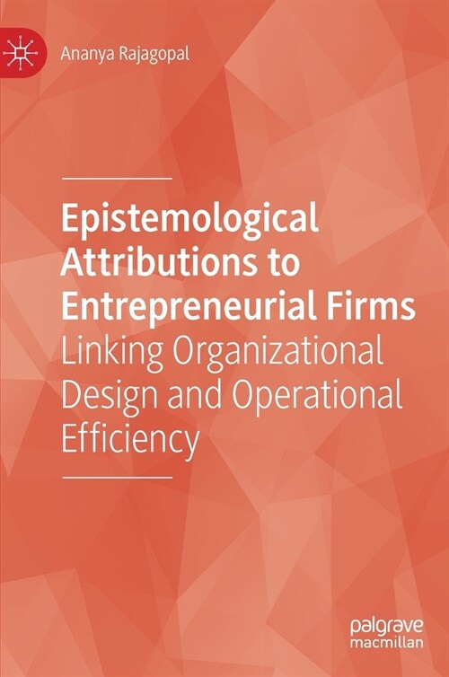 Epistemological Attributions to Entrepreneurial Firms: Linking Organizational Design and Operational Efficiency (Hardcover, 2021)