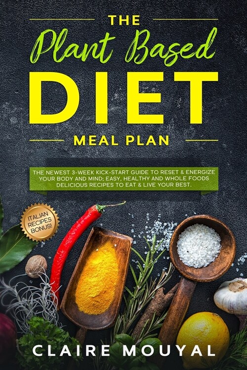 The Plant-Based Diet Meal Plan: The Newest 3-Week Kick-Start Guide to Reset and Energize Your Body and Mind; Easy, Healthy, and Whole Foods Delicious (Paperback)