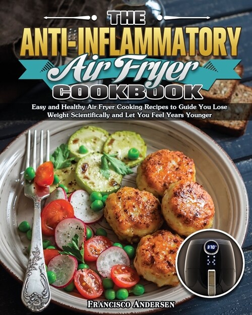The Anti-Inflammatory Air Fryer Cookbook: Easy and Healthy Air Fryer Cooking Recipes to Guide You Lose Weight Scientifically and Let You Feel Years Yo (Paperback)