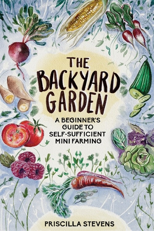 The Backyard Garden: A Beginners Guide to Self-Sufficient Mini Farming (Paperback)