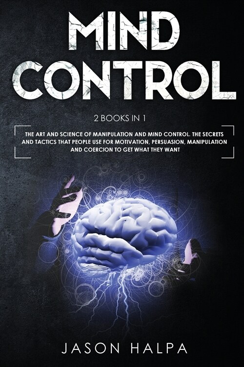 Mind Control: 2 Books in 1. The Art and Science of Manipulation and Mind Control. The Secrets and Tactics That People use For Motiva (Paperback)