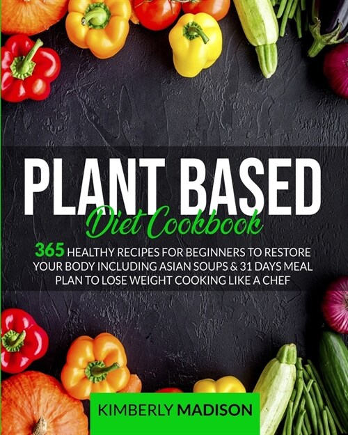 Plant Based Diet Cookbook: 365 Healthy Recipes for Beginners to restore your body including asian soups & 31 days meal plan to lose weight cookin (Paperback)
