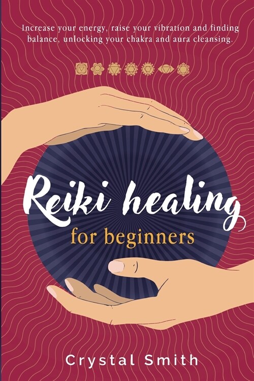 Reiki Healing for Beginners: Increase Your Energy, Raise Your Vibration and Finding Balance. Unlocking Your Chakra and Aura Cleansing. (Paperback)