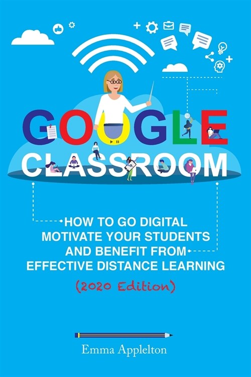 Google Classroom: How To Go Digital, Motivate Your Students And Benefit From Effective Distance Learning (Paperback)