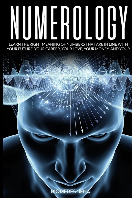 Numerology: Learn the Right Meaning of Numbers that are in line with your future, your career, your love your money, and your dest (Paperback)