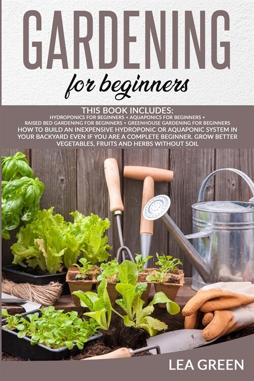 Gardening for Beginners; This Book Includes: Hydroponics for Beginners + Aquaponics for Beginners + Raised Bed Gardening for Beginners + Greenhouse Ga (Paperback)