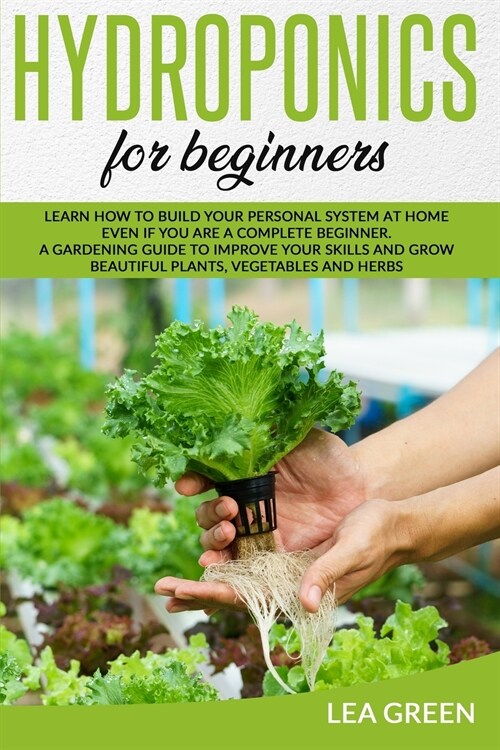 Hydroponics for Beginners: Learn How to Build Your Personal System at Home Even If You Are a Complete Beginner. a Gardening Guide to Improve Your (Paperback)