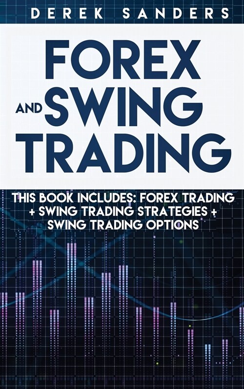 Forex and Swing Trading: THIS BOOK INCLUDES: Forex Trading + Swing Trading Strategies + Swing Trading Options (Hardcover)