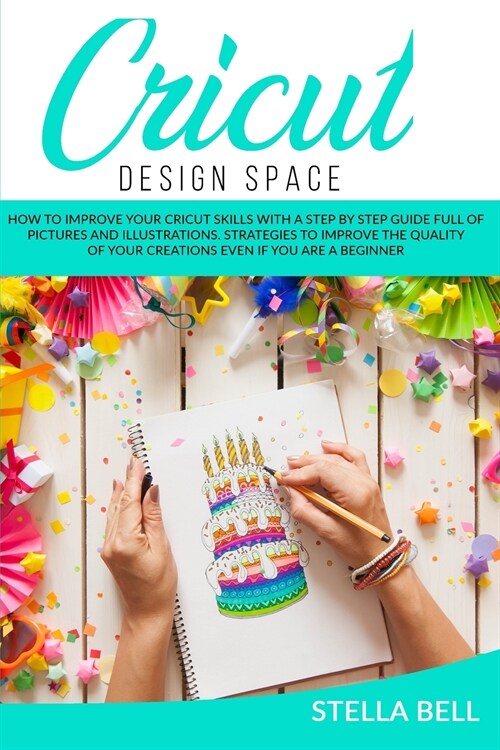 Cricut Design Space: How to Improve Your Cricut Skills with a Step by Step Guide Full of Pictures and Illustrations. Strategies to Improve (Paperback)