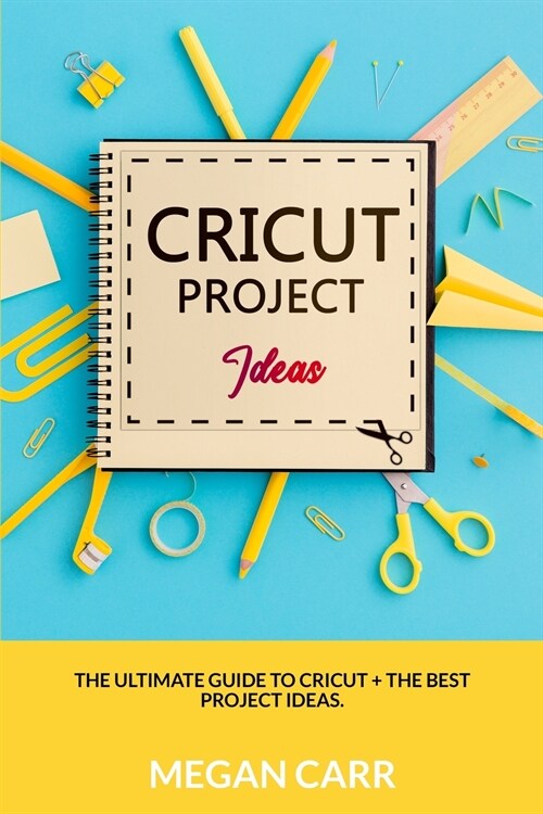 Cricut Project Ideas: The Ultimate Guide To Cricut + The Best Project Ideas (Paperback)