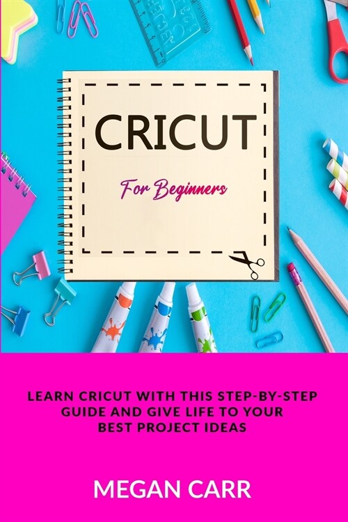 Cricut For Beginners: Learn Cricut With This Step-By-Step Guide And Give Life To Your Best Project Ideas (Paperback)