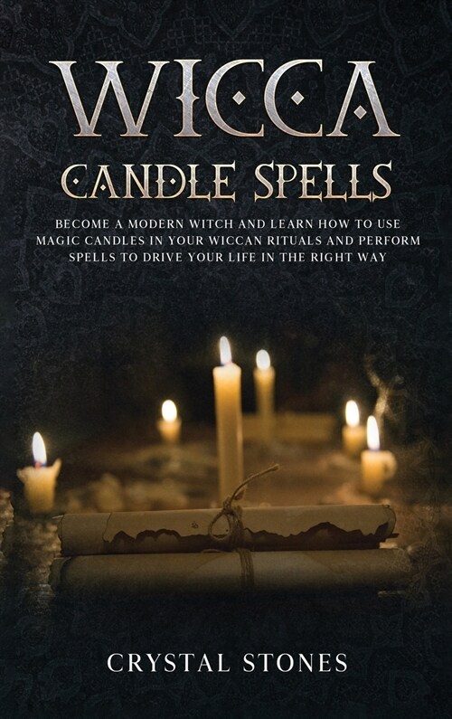 Wicca Candle Spells: Become a Modern Witch and Learn How to Use Magic Candles in Your Wiccan Rituals and Perform Spells to Drive Your Life (Hardcover)